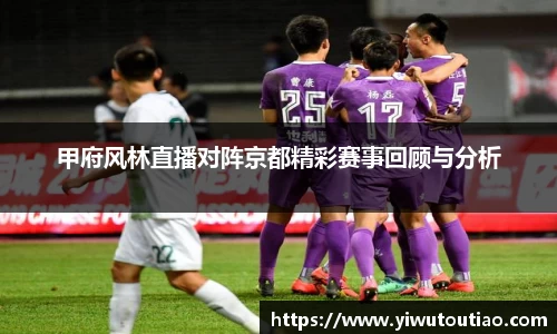甲府风林直播对阵京都精彩赛事回顾与分析