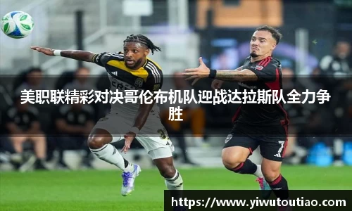 美职联精彩对决哥伦布机队迎战达拉斯队全力争胜